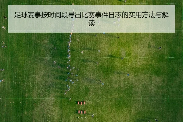 足球赛事按时间段导出比赛事件日志的实用方法与解读